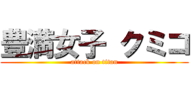 豊満女子 クミコ (attack on titan)