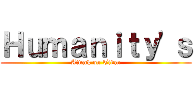 Ｈｕｍａｎｉｔｙ'ｓ (Attack on Titan)