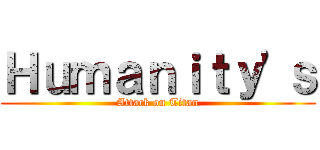 Ｈｕｍａｎｉｔｙ'ｓ (Attack on Titan)