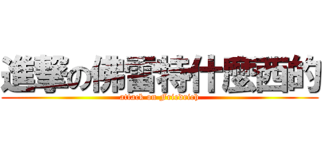 進撃の佛雷特什麼西的 (attack on Friedrich)