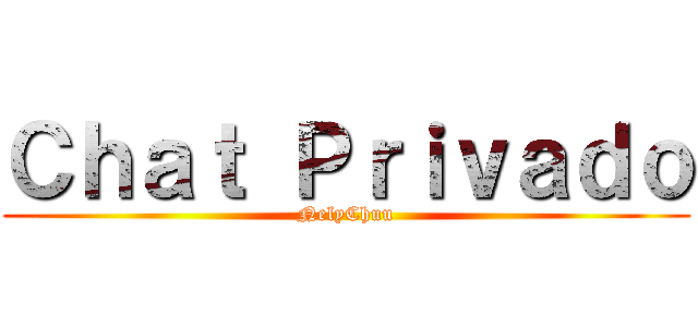 Ｃｈａｔ Ｐｒｉｖａｄｏ (NelyChuu)