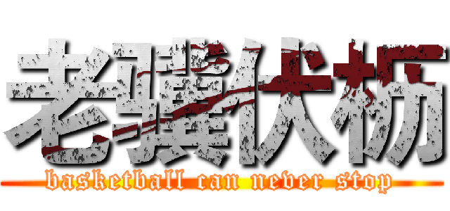 老骥伏枥 (basketball can never stop)