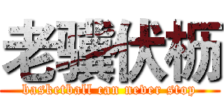 老骥伏枥 (basketball can never stop)