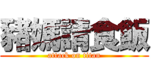 豬媽請食飯 (attack on titan)