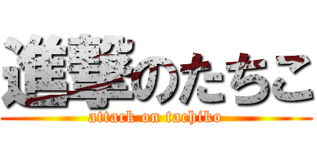 進撃のたちこ (attack on tachiko)