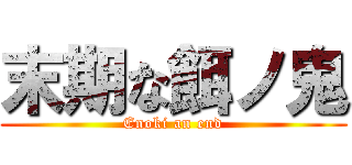 末期な餌ノ鬼 (Enoki an end)