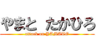 やまと たかひろ (attack on YAMATO)