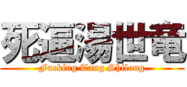 死逼湯世竜 (Fucking Tang Shilong)