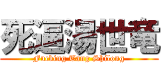死逼湯世竜 (Fucking Tang Shilong)