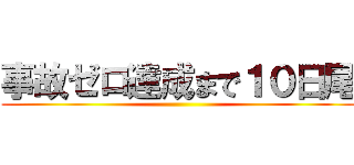 事故ゼロ達成まで１０日尾 ()