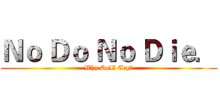 Ｎｏ Ｄｏ Ｎｏ Ｄｉｅ． (Why Still Try?)