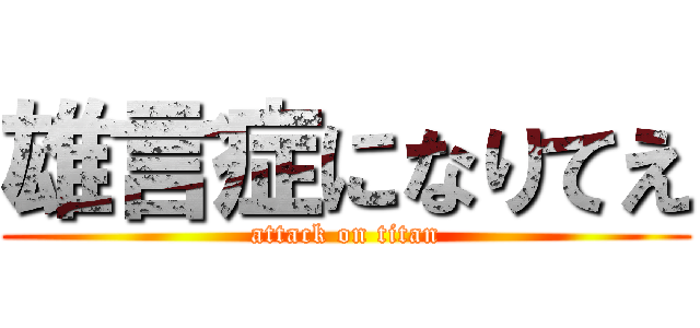 雄言症になりてえ (attack on titan)