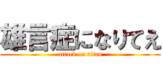 雄言症になりてえ (attack on titan)