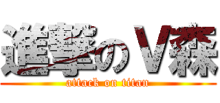 進撃のＶ森 (attack on titan)