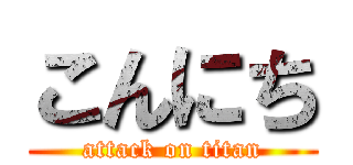 こんにち (attack on titan)