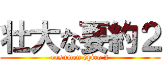 壮大な要約２ (resumen épico 2)