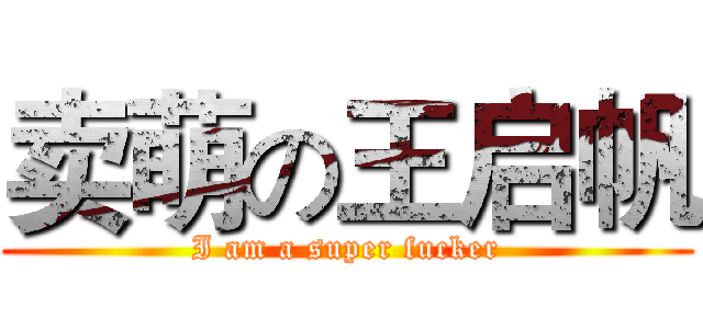 卖萌の王启帆 (I am a super fucker)