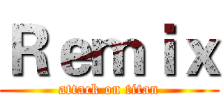 Ｒｅｍｉｘ (attack on titan)