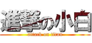 進撃の小白 (attack on titan)