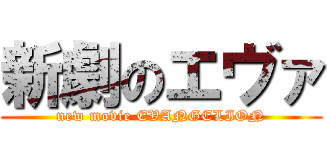 新劇のエヴァ (new movie EVANGELION)
