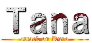 Ｔａｎａ (attack on Kuro)