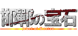 邯鄲の宝石 (jewel of Kantan)