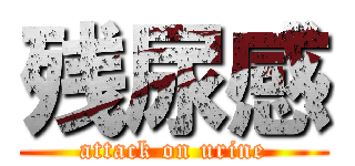 残尿感 (attack on urine)