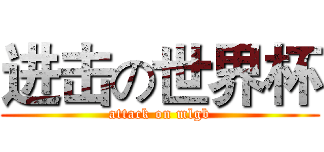 进击の世界杯 (attack on mlgb)