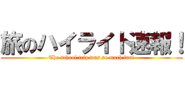 旅のハイライト速報！ (The school trip was so much fun!)