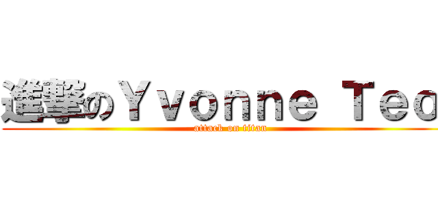 進撃のＹｖｏｎｎｅ Ｔｅｏ  (attack on titan)