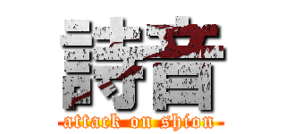 詩音 (attack on shion)