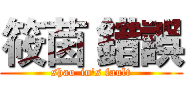筱茵 錯誤 (shao-in's fault)