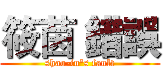 筱茵 錯誤 (shao-in's fault)