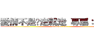 愛情不是說走就走 專屬：陳建宇 (attack on titan)