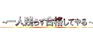 ～一人残らず合格してやる～ ()