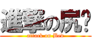 進撃の尻彥 (attack on Bed)