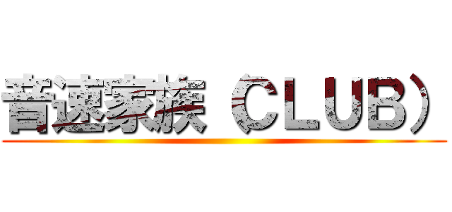 音速家族（ＣＬＵＢ） ()