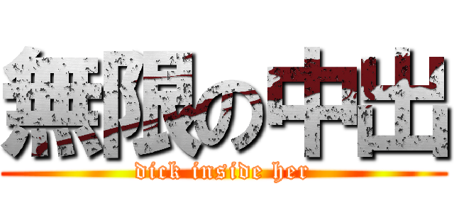 無限の中出 (dick inside her)
