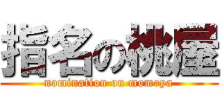 指名の桃屋 (nomination on momoya)