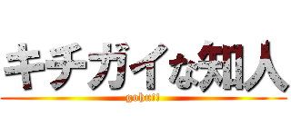 キチガイな知人 (gohu!!)