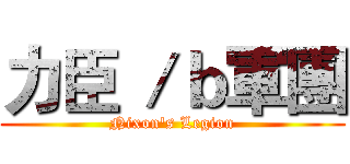 力臣 ／ｂ軍團 (Nixon's Legion)