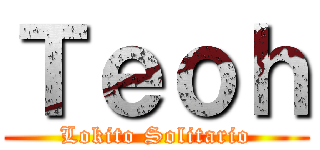 Ｔｅｏｈ (Lokito Solitario)