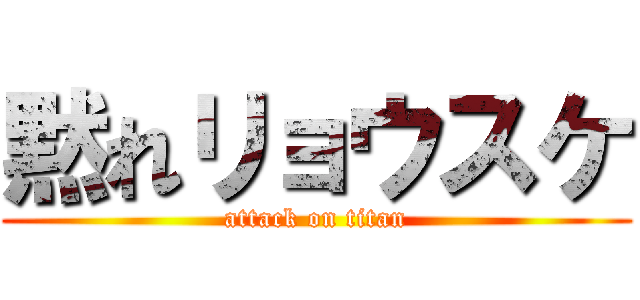 黙れリョウスケ (attack on titan)