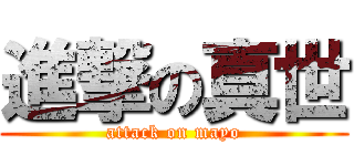 進撃の真世 (attack on mayo)