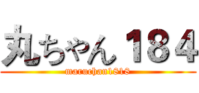 丸ちゃん１８４ (maruchan1818)