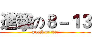 進擊の８－１３ (attack on ８－１３)