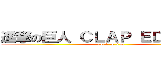 進撃の巨人 ＣＬＡＰ ＥＤＩＴＩＯＮ (attack on titan)