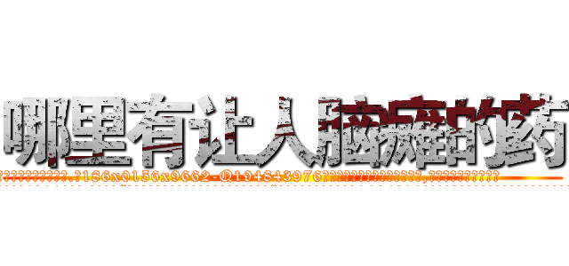 哪里有让人脑瘫的药 (哪里有让人脑瘫的药【电.话186x0156x9662-Q194843976林氏药业】我们做的是长期生意,靠的是老客户长期支持
参考消息网2月20日报道 韩媒称，“剩女多、离婚率高的城市，房价一定会上涨。”这是中国经济学家金岩石2016年12月参加在上海举行的房地产相关论坛时说的话。
)