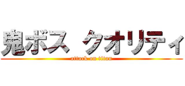 鬼ボス クオリティ (attack on titan)