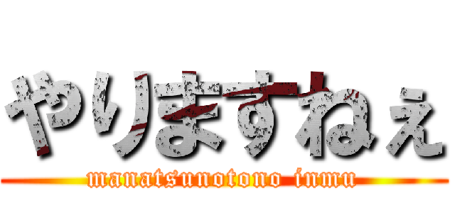 やりますねぇ (manatsunotono inmu)